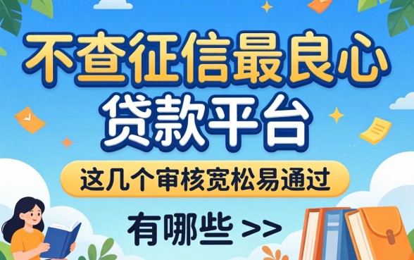 揭秘不查征信最良心的贷款平台有哪些,这几个审核宽松易通过
