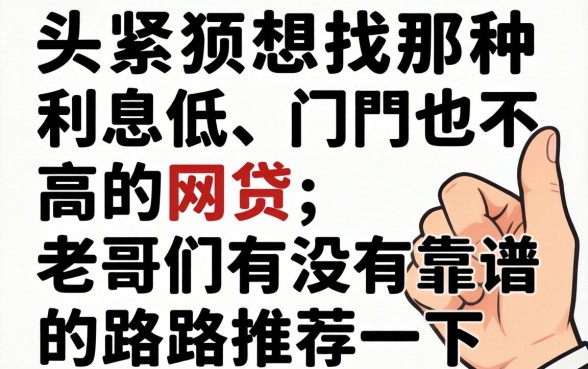 手头紧想找那种利息低、门槛也不高的网贷,老哥们有没有靠谱的路子推荐一下?