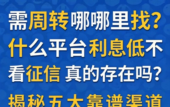 急需周转哪里找?什么平台利息低不看征信真的存在吗?揭秘五大靠谱渠道