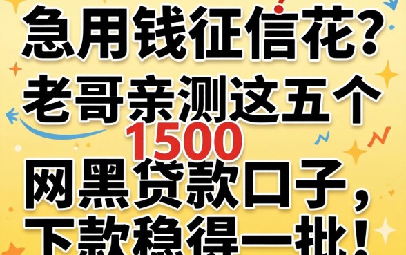 急用钱征信花？老哥亲测这五个1500网黑贷款口子，下款稳得一批！