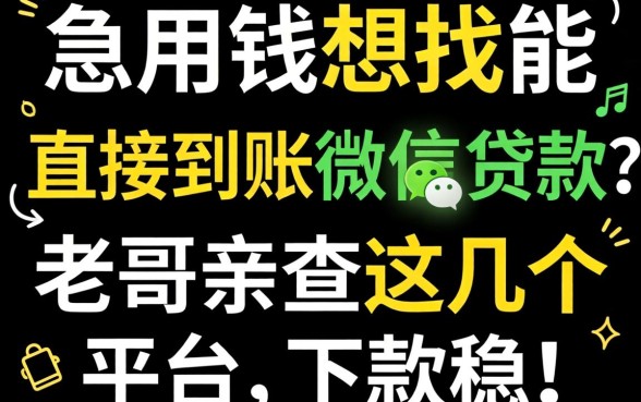 急用钱想找能直接到账微信的贷款？老哥亲测这几个平台，下款稳！