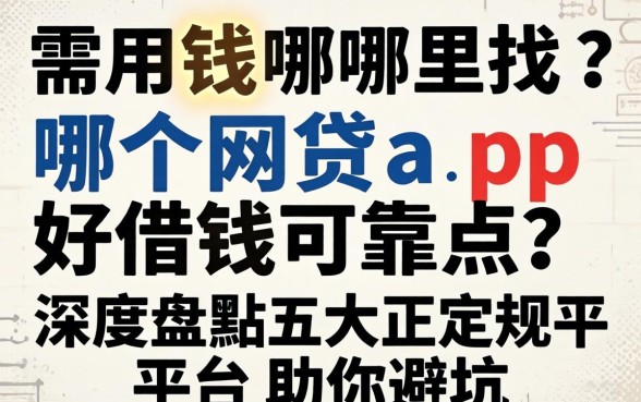 急需用钱哪里找？哪个网贷app好借钱可靠点？深度盘点五大正规平台助你避坑