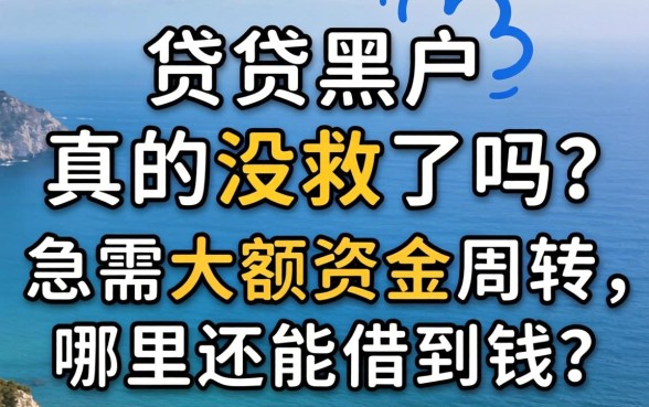 网贷黑户真的没救了吗？急需大额资金周转，哪里还能借到钱？