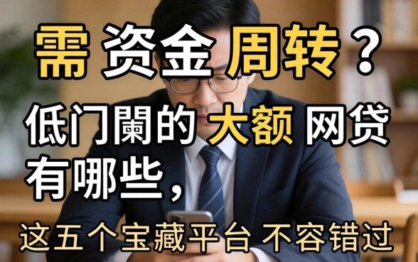 急需资金周转？2026低门槛的大额网贷有哪些，这五个宝藏平台不容错过