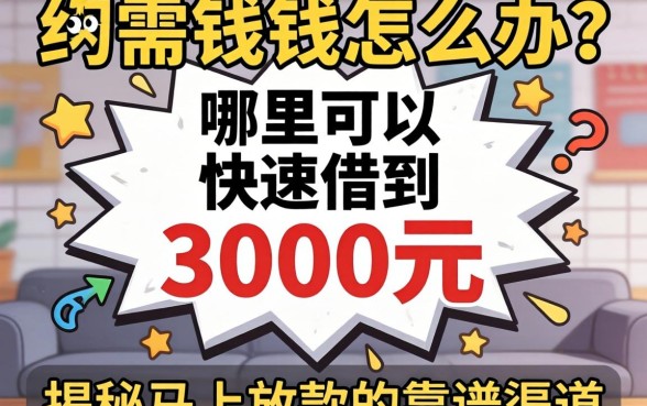 急需用钱怎么办?哪里可以快速借到3000元?揭秘马上放款的靠谱渠道