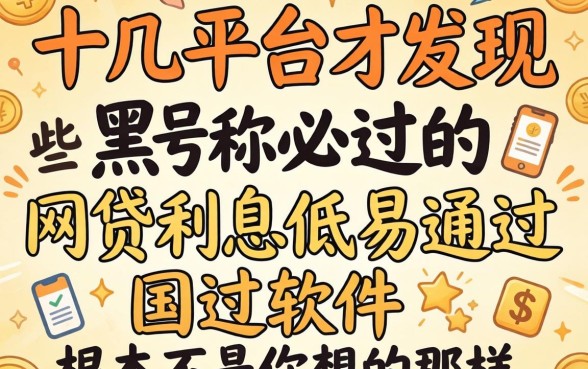 我试了十几个平台才发现，那些号称黑户必过的网贷利息低易通过的软件，根本不是你想的那样