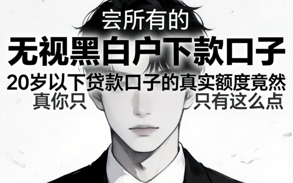 我试了所谓的无视黑白户下款口子,发现20岁以下贷款口子的真实额度竟然只有这么点