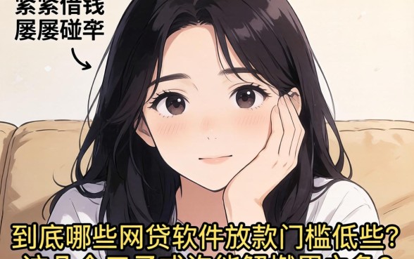 手头紧想借钱却屡屡碰壁？到底哪些网贷软件放款门槛低些？这几个口子或许能解燃眉之急