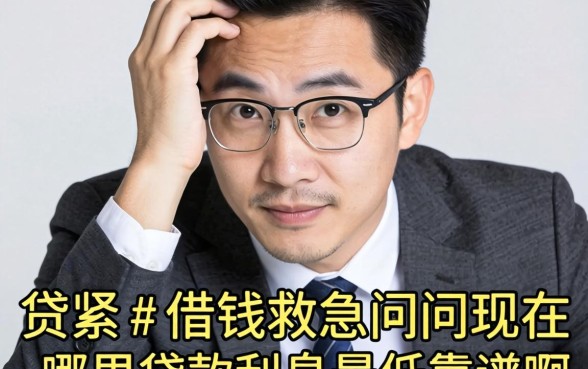 手头紧想借钱救急,请问现在哪里贷款利息最低靠谱啊?