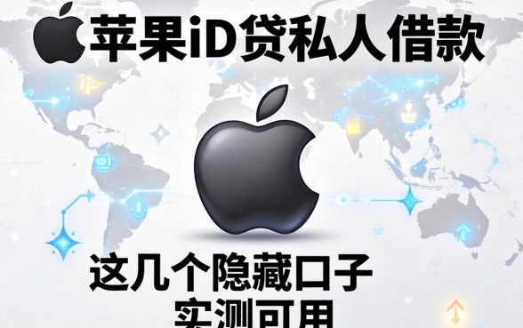揭秘2026苹果id贷私人借款，这几个隐藏口子实测可用