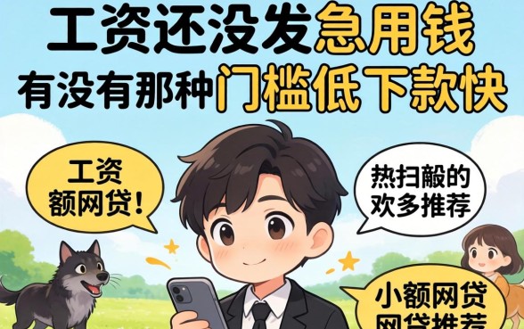 工资还没发急用钱，有没有那种门槛低、下款快的小额网贷推荐？