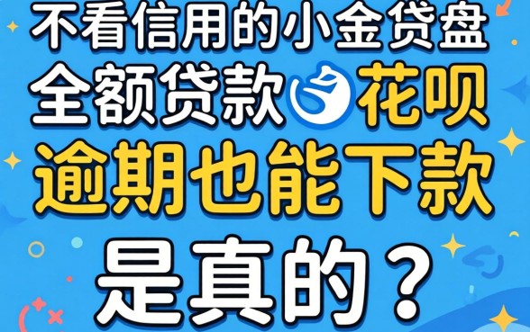 我试了那些不看信用的小额贷款，花呗逾期也能下款是真的吗