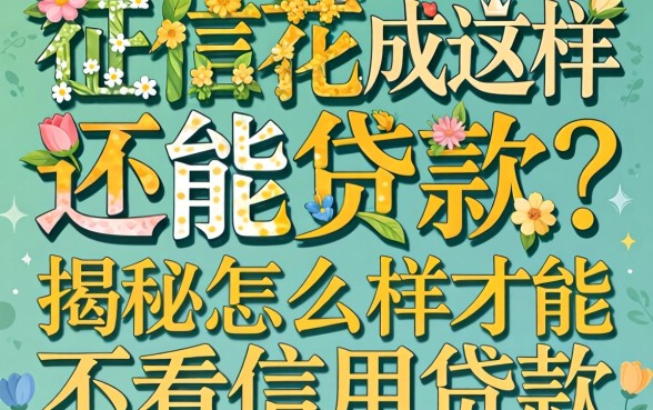 征信花成这样还能贷款?揭秘怎么样才能不看信用贷款