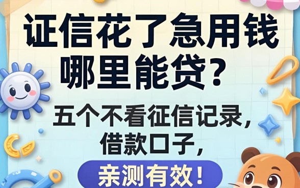 征信花了急用钱哪里能贷?分享五个不看征信记录的借款口子,亲测有效!