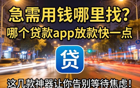 深夜急需用钱哪里找？哪个贷款app放款快一点？这几款神器让你告别等待焦虑！