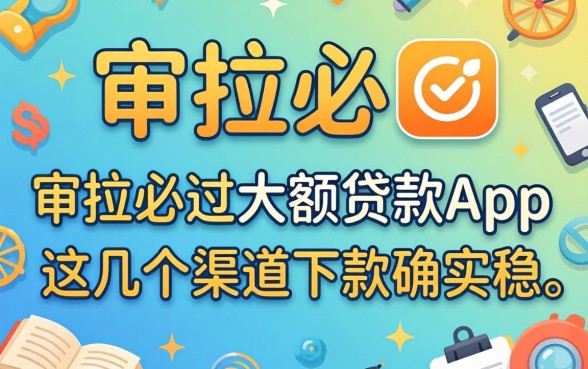 揭秘审核必过的大额贷款app,这几个渠道下款确实稳