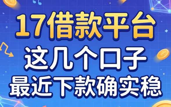 揭秘满17借款平台:这几个口子最近下款确实挺稳
