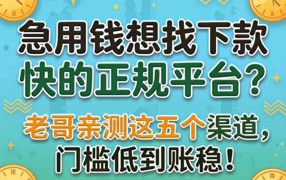 急用钱想找下款快的正规平台？老哥亲测这五个渠道，门槛低到账稳！