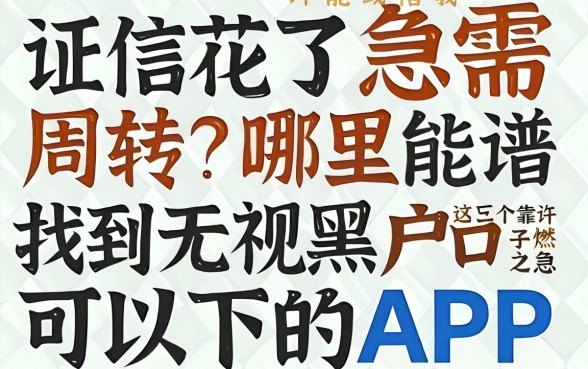 征信花了急需周转？哪里能找到无视黑户可以下的app？这几个靠谱口子或许能解燃眉之急