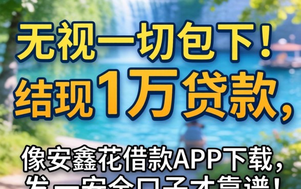 我试了那些所谓无视一切包下1万的贷款,结果发现像安鑫花借款app下载一样安全的口子才靠谱