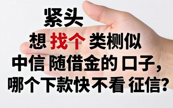 手头紧想找个类似中信随借金的口子,哪个下款快不看征信?