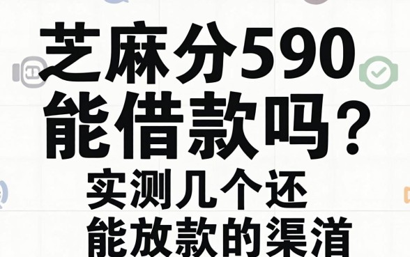 芝麻分590能借款吗?实测几个还能放款的渠道