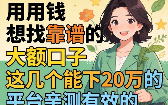 急用钱想找靠谱的大额口子，这几个能下20万的平台亲测有效吗？