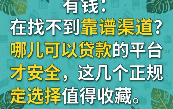 急需用钱却找不到靠谱渠道?哪儿可以贷款的平台才安全?这几个正规选择值得收藏
