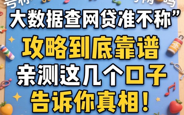 网上那些号称“大数据查网贷准不准”的攻略到底靠谱吗？亲测这几个口子告诉你真相！