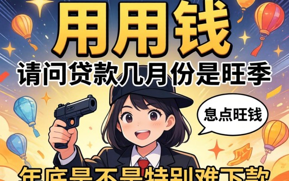 急用钱！请问贷款几月份是旺季？年底是不是特别难下款？