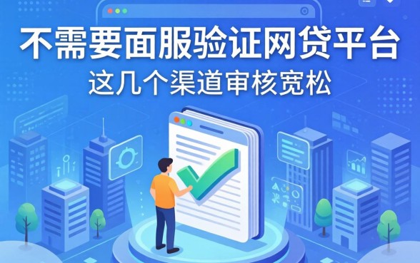 揭秘不需要人脸验证的网贷平台,这几个渠道审核宽松