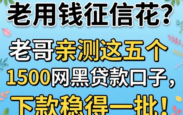 急用钱征信花？老哥亲测这五个1500网黑贷款口子，下款稳得一批！