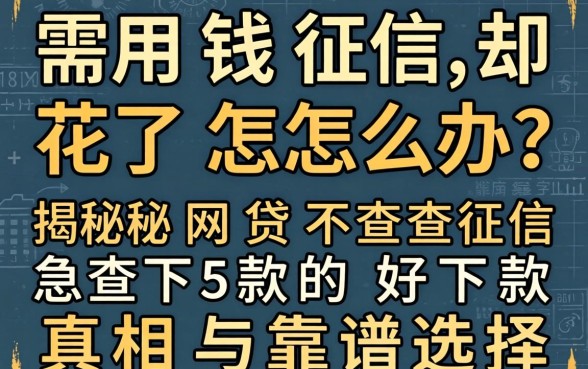急需用钱征信却花了怎么办?揭秘网贷不查征信好下款的真相与靠谱选择