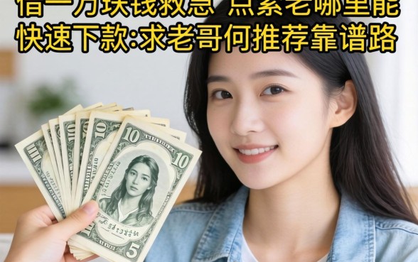 手头紧想借一万块钱救急，哪里能快速下款？求老哥们推荐靠谱路子！