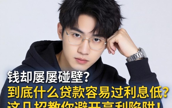 急需用钱却屡屡碰壁?到底什么贷款容易过利息低?这几招教你避开高利陷阱!
