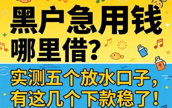 网贷黑户急用钱哪里借?实测五个放水口子,有这几个下款稳了!