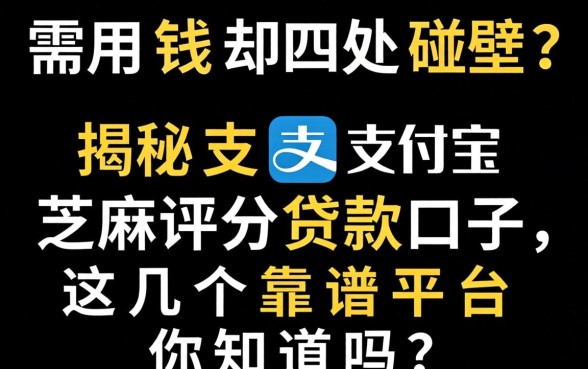 急需用钱却四处碰壁？揭秘支付宝芝麻评分贷款口子，这几个靠谱平台你知道吗？