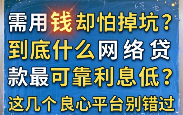 急需用钱却怕掉坑?到底什么网络贷款最可靠利息低?这几个良心平台别错过