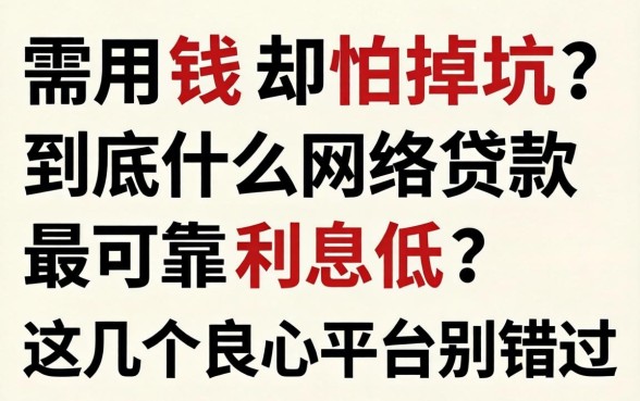 急需用钱却怕掉坑?到底什么网络贷款最可靠利息低?这几个良心平台别错过