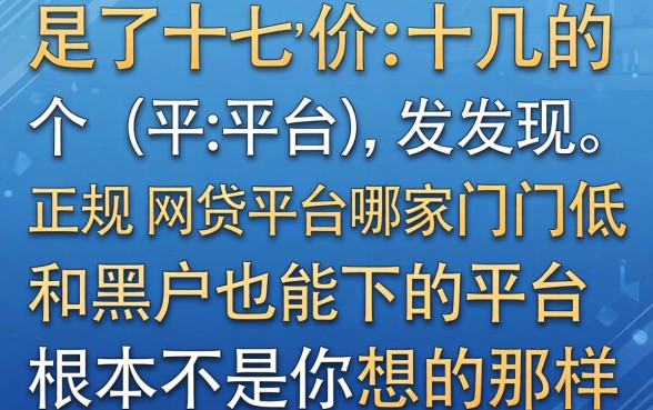 我试了十几个平台，发现正规网贷平台哪家门槛低和黑户都能下的平台根本不是你想的那样