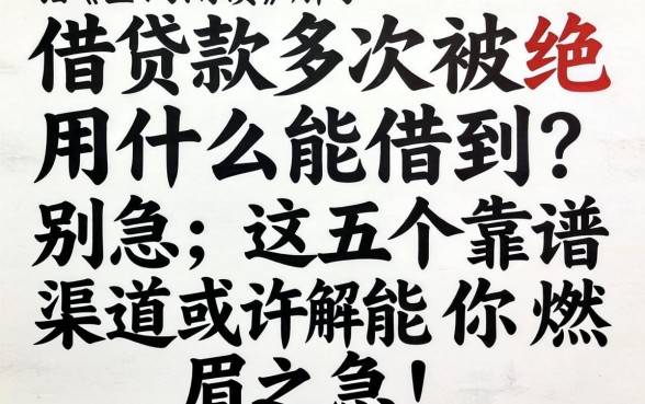 网上借款多次被拒用什么能借到？别急，这五个靠谱渠道或许能解你燃眉之急！