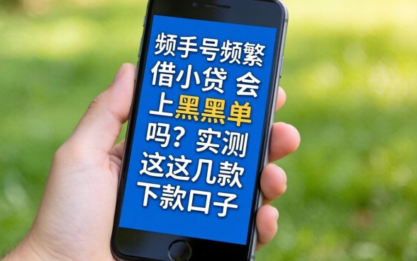 手机号频繁借小贷会上黑单吗？实测这几款下款口子