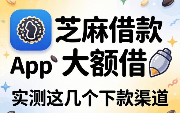 揭秘芝麻借款app大额借：实测这几个下款渠道
