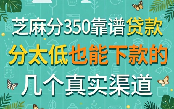 芝麻分350靠谱的贷款：分太低也能下款的几个真实渠道