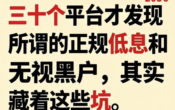 我翻了三十个平台才发现，所谓的正规低息和无视黑户，其实藏着这些坑