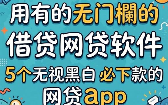 好用的无门槛的借款网贷软件，归集5个无视黑白必下款的网贷app