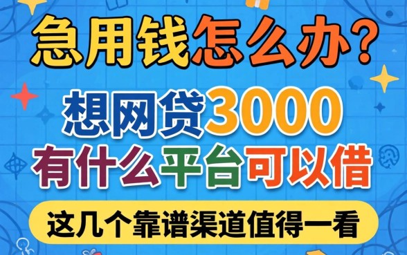 急用钱怎么办?想网贷3000有什么平台可以借?这几个靠谱渠道值得一看