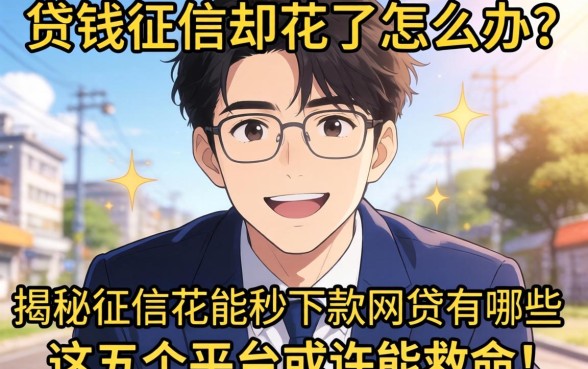 急需用钱征信却花了怎么办?揭秘征信花能秒下款的网贷有哪些,这五个平台或许能救命!