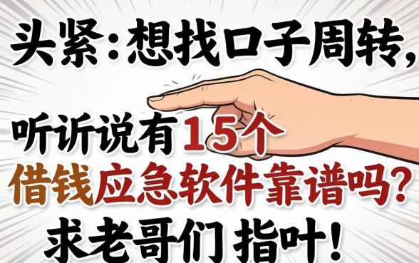 手头紧想找口子周转，听说有15个借钱应急软件靠谱吗？求老哥们指点！