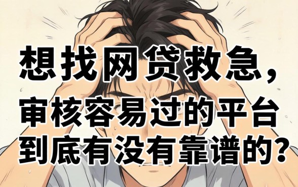 手头紧想找网贷救急,审核容易过的平台到底有没有靠谱的?